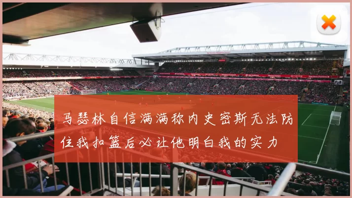 马瑟林自信满满称内史密斯无法防住我扣篮后必让他明白我的实力