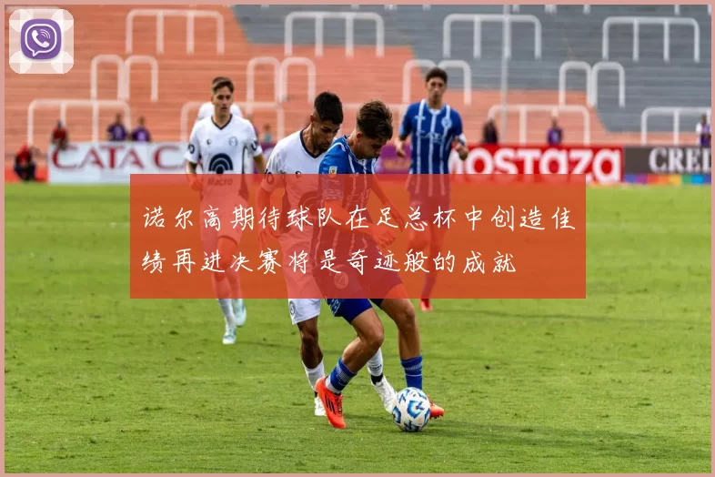 诺尔高期待球队在足总杯中创造佳绩再进决赛将是奇迹般的成就