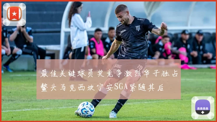 最佳关键球员奖竞争激烈华子独占鳌头马克西坎宁安SGA紧随其后