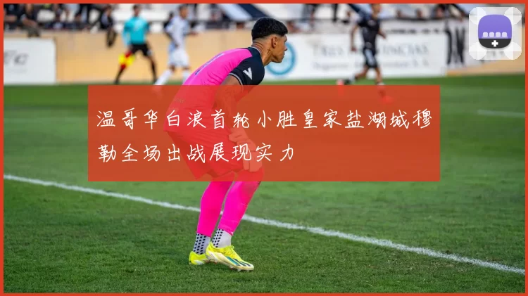 温哥华白浪首轮小胜皇家盐湖城穆勒全场出战展现实力