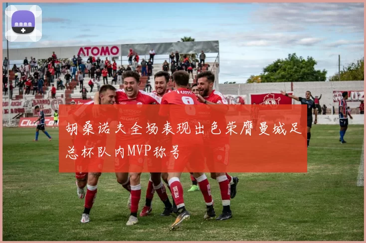 胡桑诺夫全场表现出色荣膺曼城足总杯队内MVP称号