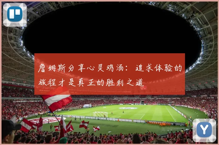 詹姆斯分享心灵鸡汤：追求体验的旅程才是真正的胜利之道
