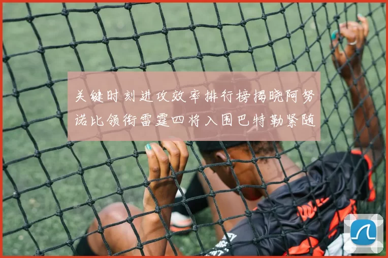 关键时刻进攻效率排行榜揭晓阿努诺比领衔雷霆四将入围巴特勒紧随其后