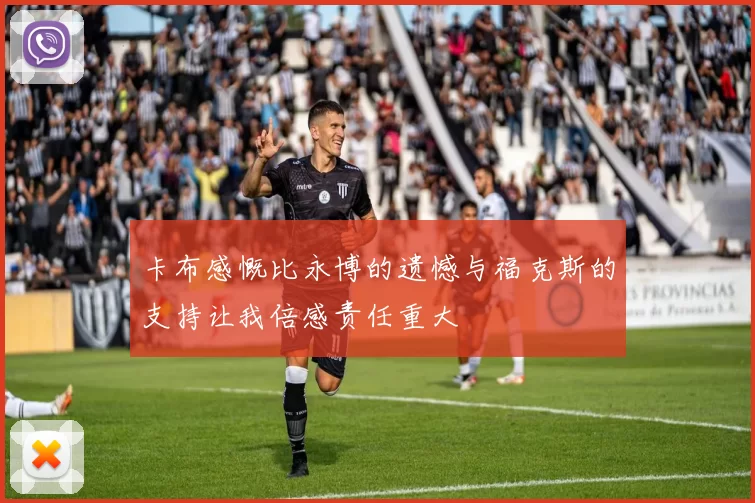卡布感慨比永博的遗憾与福克斯的支持让我倍感责任重大