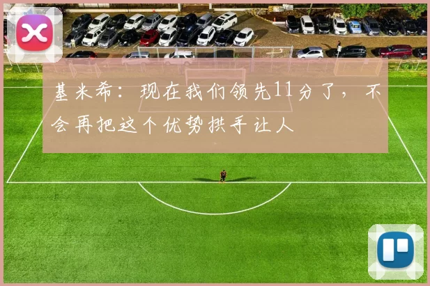 基米希：现在我们领先11分了，不会再把这个优势拱手让人