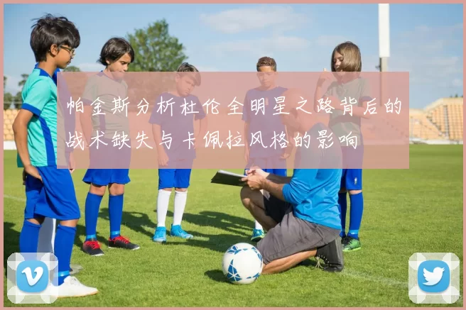 帕金斯分析杜伦全明星之路背后的战术缺失与卡佩拉风格的影响