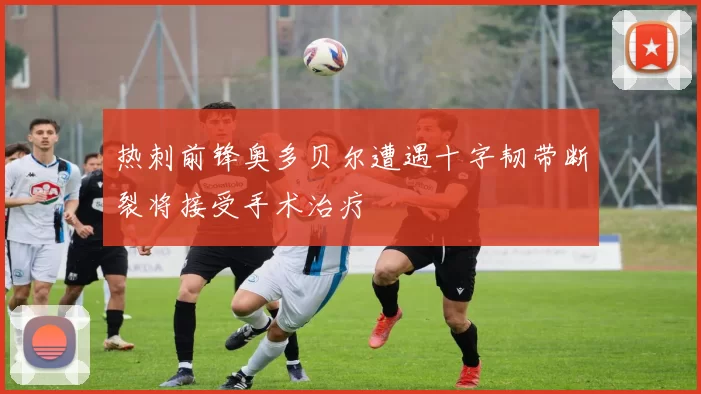 热刺前锋奥多贝尔遭遇十字韧带断裂将接受手术治疗