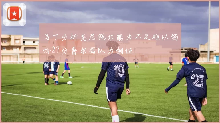 马丁分析克尼佩尔能力不足难以场均27分普尔离队为例证
