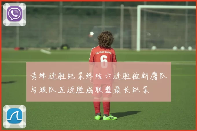 黄蜂连胜纪录终结六连胜被断鹰队与狼队五连胜成联盟最长纪录